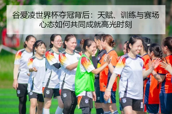 谷爱凌世界杯夺冠背后：天赋、训练与赛场心态如何共同成就高光时刻