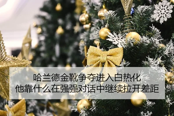 哈兰德金靴争夺进入白热化 他靠什么在强强对话中继续拉开差距